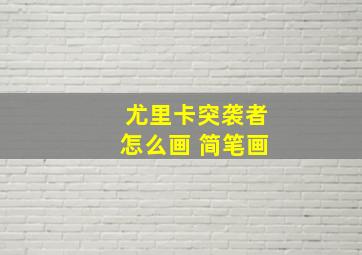 尤里卡突袭者怎么画 简笔画